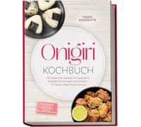 Onigiri Kochbuch: Die leckersten Rezepte für japanische Reisbällchen für jeden Geschmack - für Bento, Meal-Prep & Genuss - inkl. Reiskunde, Füllungen, Formtechniken, Onigirazu, Würzmischungen uvm.