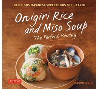 Onigiri Rice and Miso Soup - The Perfect Pairing: Delicious Japanese Superfoods for Health (With 100 Homestyle Recipes)