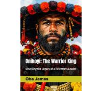 Onikoyi: The Warrior King: Unveiling the Legacy of a Relentless Leader