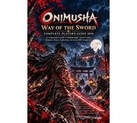 ONIMUSHA: WAY OF THE SWORD COMPLETE PLAYER'S GUIDE 2026: An Independent Guide to Walkthroughs, Sword Combat, Weapons, Bosses, Exploration, Secrets & 100% Completion