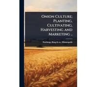Onion Culture; Planting, Cultivating, Harvesting and Marketing ..