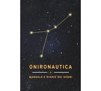 Onironautica: Manuale e Diario dei Sogni - Guida Pratica alle Tecniche di Induzione dei Sogni Lucidi