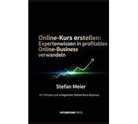 Online-Kurs erstellen: Expertenwissen in profitables Online-Business verwandeln: Ihr Fahrplan zum erfolgreichen Online-Kurs-Business