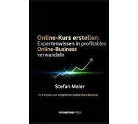 Online-Kurs erstellen: Expertenwissen in profitables Online-Business verwandeln: Ihr Fahrplan zum erfolgreichen Online-Kurs-Business