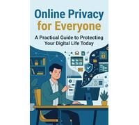 Online Privacy for Everyone: A Practical Guide to Protecting Your Digital Life Today