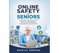 Online Safety for Seniors: A Simple Guide to Avoiding Online Scams, Fake Emails, Text Message Fraud, Phone Scams, Password Mistakes, Online Banking Risks, and Identity Theft