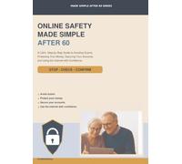 Online Safety Made Simple After 60: A Calm, Step-by-Step Guide to Avoiding Scams, Protecting Your Money, Securing Your Accounts and Using the Internet with Confidence