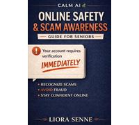 Online Safety & Scam Awareness Guide for Seniors: A Clear, Reassuring Guide for Adults Over 50 to Recognize Scams, Avoid Fraud, and Stay Safe Online (Calm AI)