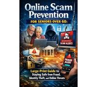 Online Scam Prevention for Seniors Over 60: Large-Print Guide to Staying Safe from Fraud, Identity Theft, and Online Threats: Clear, senior-friendly steps to recognize scams and protect personal info