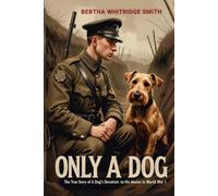 Only A Dog - The True Story of a Dog's Devotion to His Master in World War One: One of the Greatest Dog Stories of All Time