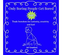 Only Boring People Get Bored: Not! Trade boredom for curiosity, creativity and fun!