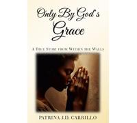 Only By God's Grace: A True Story From Within the Walls