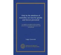 Only by the abolition of neutrality can wars be quickly and forever prevented: an original conception for the practical advent of universal perennial peace and brotherhood