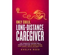 Only Child, Long-Distance Caregiver: The Complete System for a Parent's Decline, Without Losing Your Career, Health, or Family Life