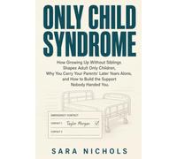 Only Child Syndrome: How Growing Up Without Siblings Shapes Adult Only Children, Why You Carry Your Parents' Later Years Alone, and How to Build the Support Nobody Handed You