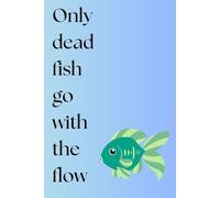 Only dead fish go with the flow: A positive funny notebook gift idea for colleagues, work, school, friends, and family.