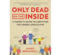 Only Dead on the Inside: A Parent's Guide to Surviving the Zombie Apocalypse