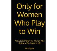Only for Women Who Play to Win: The Art of Strategy for Women Who Refuse to Be Played in Life