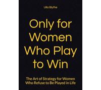 Only for Women Who Play to Win: The Art of Strategy for Women Who Refuse to Be Played in Life