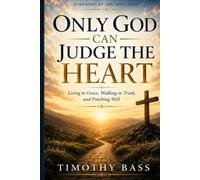 Only God Can Judge the Heart: Living in Grace, Walking in Truth, and Finishing Well
