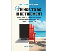 Only Guide You Need - Fun Things to Do in Retirement: Simple Steps To Stay Active, Combat Boredom, Boost Well-Being, and Create a Fulfilling Life