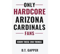 Only HARDCORE Arizona Cardinals Fans Know These 200 Things: Deep-Cut Trivia, Hidden Stories, and Surprising Facts from Every Era of Arizona Cardinals History (200 Facts for HARDCORE Fans)