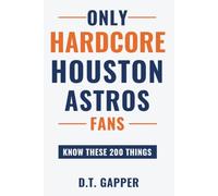 Only HARDCORE Houston Astros Fans Know These 200 Things: Deep-Cut Trivia, Hidden Stories, and Surprising Facts from Every Era of Houston Astros History (200 Facts for HARDCORE Fans)