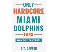 Only HARDCORE Miami Dolphins Fans Know These 200 Things: Deep-Cut Trivia, Hidden Stories, and Surprising Facts from Every Era of Miami Dolphins History (200 Facts for HARDCORE Fans)