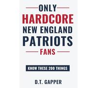 Only HARDCORE New England Patriots Fans Know These 200 Things: Deep-Cut Trivia, Hidden Stories, and Surprising Facts from Every Era of New England Patriots History (200 Facts for HARDCORE Fans)