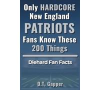 Only HARDCORE New England Patriots Fans Know These 200 Things: Diehard Fan Facts (200 Facts for HARDCORE Fans)
