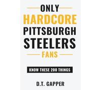 Only HARDCORE Pittsburgh Steelers Fans Know These 200 Things: Deep-Cut Trivia, Hidden Stories, and Surprising Facts from Every Era of Pittsburgh Steelers History (200 Facts for HARDCORE Fans)