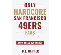 Only HARDCORE San Francisco 49ers Fans Know These 200 Things: Deep-Cut Trivia, Hidden Stories, and Surprising Facts from Every Era of San Francisco 49ers History (200 Facts for HARDCORE Fans)