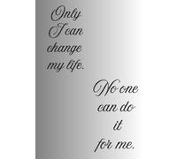 Only I can change my life. No one can do it for me: Positive Affirmation, Motivational and Inspirational Notebook, A Daily Planner and Goal Setting Journal for Achieving Success.
