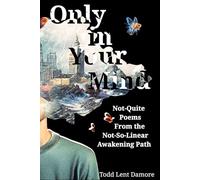 Only in Your Mind: Not-Quite Poems from the Not-So-Linear Awakening Path