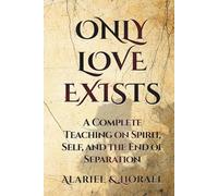 Only Love Exists: A Complete Teaching on Spirit, Self, and the End of Separation