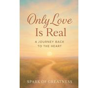 Only Love Is Real: A Journey Back to the Heart