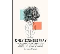 Only Sinners Pray: 110 Prayers for Imperfect, Slightly Messy Women Who Still Cuss a Little (Prayers for the Beautifully Imperfect Series)