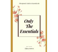 Only The Essentials: Therapeutic Guide to Essential Oils