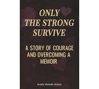 Only The Strong Survive: A Story of Courage and Overcoming A Memoir