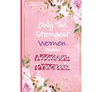 Only The Strongest Women Become Assistant Principals: Assistant Principal Gifts For Women - Perfect Journal for Assistant Principal Christmas and ... Of School Year and Thank You Gifts For Her