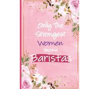 Only The Strongest Women Become Baristas: Funny Barista Gift For Women | Inspirational Journal For Barista Birthday and Christmas Presents, Thank You ... Cafe Workers and Coffeehouse Employees