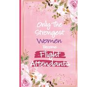 Only The Strongest Women Become Flight Attendants: Flight Attendant Gifts For Women - Perfect Journal For Flight Attendants Graduation Gifts, Flight ... Appreciation and Thank You Gift Ideas