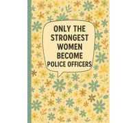 Only the Strongest Women Become Police Officers: Notebook for Female Police Officers, Law Enforcement Staff, Police Academy Students, Women in ... to Write Notes, Training Logs, Floral Cover