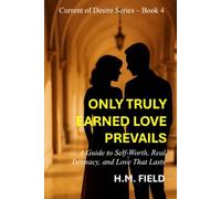 ONLY TRULY EARNED LOVE PREVAILS: A Guide to Self-Worth, Real Intimacy, and Love That Lasts (Current of Desire)