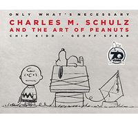 Only What's Necessary - 70th Anniversary Edition: Charles M. Schulz and the Art of Peanuts