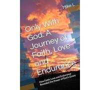 Only With God: A Journey of Faith, Love and Endurance: How Faith, Love and Endurance Revealed the Power of God's Grace