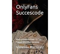 OnlyFans Succescode: Your Guide to Five- to Six- Figure Monthly Income