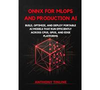 ONNX for MLOps and Production AI: Build, Optimize, and Deploy Portable AI Models That Run Efficiently Across CPUs, GPUs, and Edge Platforms