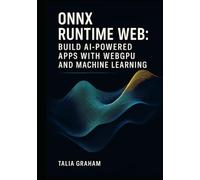 ONNX RUNTIME WEB: BUILD AI-POWERED APPS WITH WEBGPU AND MACHINE LEARNING: Deploy Stable Diffusion and Transformers Directly in Browsers with Real Projects