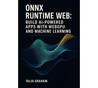 ONNX RUNTIME WEB: BUILD AI-POWERED APPS WITH WEBGPU AND MACHINE LEARNING: Deploy Stable Diffusion and Transformers Directly in Browsers with Real Projects